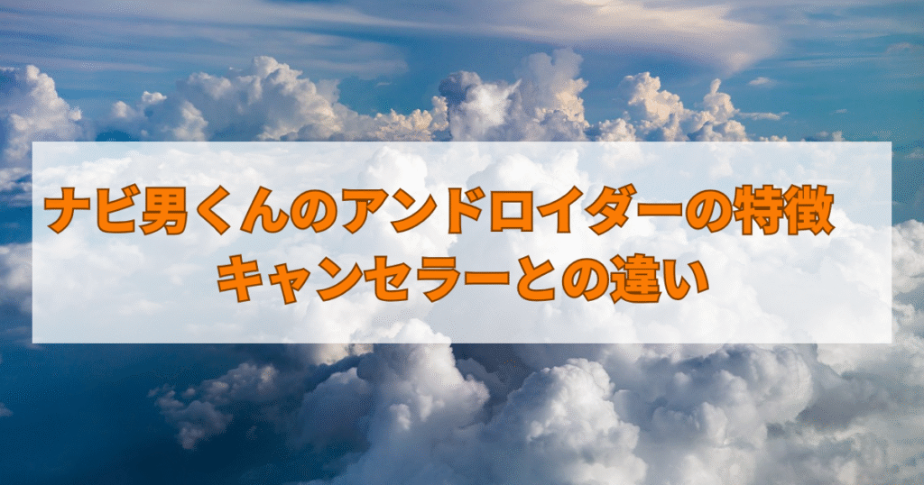 ナビ男くんのアンドロイダーの特徴　キャンセラーとの違い